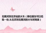 北戴河到北京站的火车（那位朋友可以给我一份,从北京到北戴河的火车时刻表）