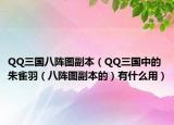 QQ三国八阵图副本（QQ三国中的朱雀羽（八阵图副本的）有什么用）