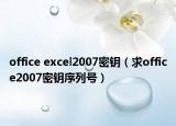 office excel2007密钥（求office2007密钥序列号）
