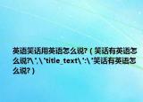 英语笑话用英语怎么说?（笑话有英语怎么说?