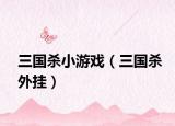 三国杀小游戏（三国杀外挂）