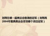 刘翔在哪一届奥运会取得的冠军（刘翔再2004年雅典奥运会拿到哪个项目冠军）