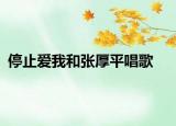 停止爱我和张厚平唱歌