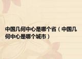 中国几何中心是哪个省（中国几何中心是哪个城市）