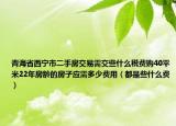 青海省西宁市二手房交易需交些什么税费购40平米22年房龄的房子应需多少费用（都是些什么费）