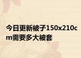 今日更新被子150x210cm需要多大被套