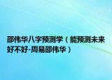 邵伟华八字预测学（能预测未来好不好-周易邵伟华）