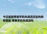 今日更新苹果手机先激活还是先转移数据 苹果手机先激活吗