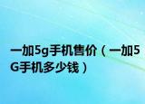 一加5g手机售价（一加5G手机多少钱）