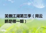 笑傲江湖第三季（周云鹏是哪一期）