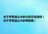关于宇智波止水的火影忍者游戏（关于宇智波止水的写轮眼）