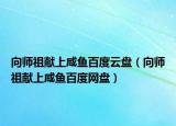 向师祖献上咸鱼百度云盘（向师祖献上咸鱼百度网盘）