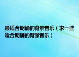 最适合朗诵的背景音乐（求一些适合朗诵的背景音乐）