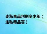 走私毒品判刑多少年（走私毒品罪）