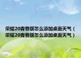 荣耀20青春版怎么添加桌面天气（荣耀20青春版怎么添加桌面天气）