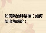 如何防治肺结核（如何防治角蜡蚧）