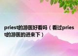 priest的游医好看吗（看过priest的游医的进来下）