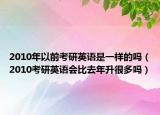 2010年以前考研英语是一样的吗（2010考研英语会比去年升很多吗）