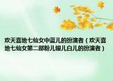 欢天喜地七仙女中蓝儿的扮演者（欢天喜地七仙女第二部粉儿银儿白儿的扮演者）