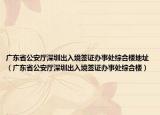 广东省公安厅深圳出入境签证办事处综合楼地址（广东省公安厅深圳出入境签证办事处综合楼）