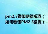 pm2.5鏁版嵁鍒嗘瀽（如何看懂PM2.5数据）