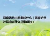 恶魔奶爸主题曲叫什么（恶魔奶爸片尾曲叫什么是谁唱的）