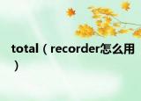 total（recorder怎么用）