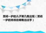黑崎一护的儿子第几集出现（黑崎一护的爸爸在哪集出过手）