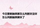 今日更新触摸屏怎么判断坏没坏 怎么判断触摸屏坏了
