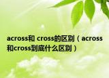 across和 cross的区别（across和cross到底什么区别）