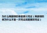 为什么限额领料单是累计凭证（限额领料单为什么不是一次凭证而是累积凭证）