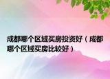 成都哪个区域买房投资好（成都哪个区域买房比较好）