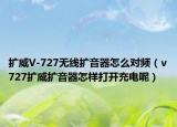 扩威V-727无线扩音器怎么对频（v727扩威扩音器怎样打开充电呢）