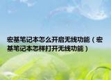 宏基笔记本怎么开启无线功能（宏基笔记本怎样打开无线功能）