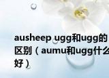 ausheep ugg和ugg的区别（aumu和ugg什么好）