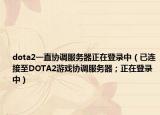 dota2一直协调服务器正在登录中（已连接至DOTA2游戏协调服务器；正在登录中）