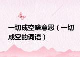 一切成空啥意思（一切成空的词语）