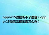 oppor15微信听不了语音（oppor15微信无提示音怎么办）