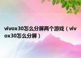 vivox30怎么分屏两个游戏（vivox30怎么分屏）