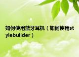 如何使用蓝牙耳机（如何使用stylebuilder）