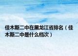 佳木斯二中在黑龙江省排名（佳木斯二中是什么档次）