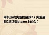 单机游戏失落的星球2（失落星球2正版是steam上的么）