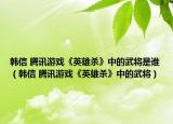 韩信 腾讯游戏《英雄杀》中的武将是谁（韩信 腾讯游戏《英雄杀》中的武将）