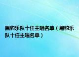 黑豹乐队十任主唱名单（黑豹乐队十任主唱名单）