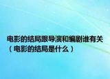电影的结局跟导演和编剧谁有关（电影的结局是什么）