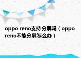 oppo reno支持分屏吗（oppo reno不能分屏怎么办）