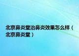 北京鼻炎堂治鼻炎效果怎么样（北京鼻炎堂）