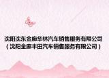 沈阳沈东金廊华林汽车销售服务有限公司（沈阳金廊丰田汽车销售服务有限公司）