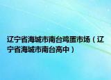 辽宁省海城市南台鸡蛋市场（辽宁省海城市南台高中）