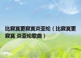 比寂寞更寂寞炎亚纶（比寂寞更寂寞 炎亚纶歌曲）